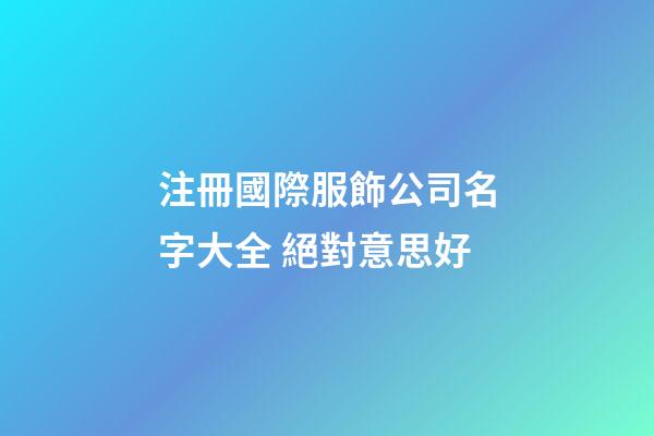 注冊國際服飾公司名字大全 絕對意思好-第1張-公司起名-玄機派